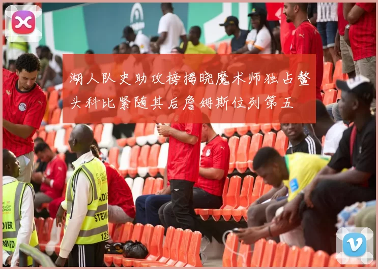 湖人队史助攻榜揭晓魔术师独占鳌头科比紧随其后詹姆斯位列第五