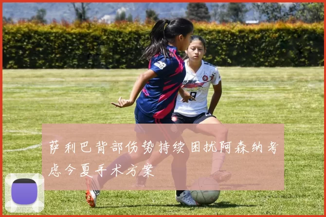 萨利巴背部伤势持续困扰阿森纳考虑今夏手术方案
