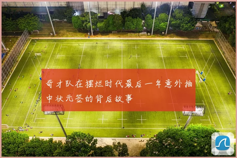 奇才队在摆烂时代最后一年意外抽中状元签的背后故事