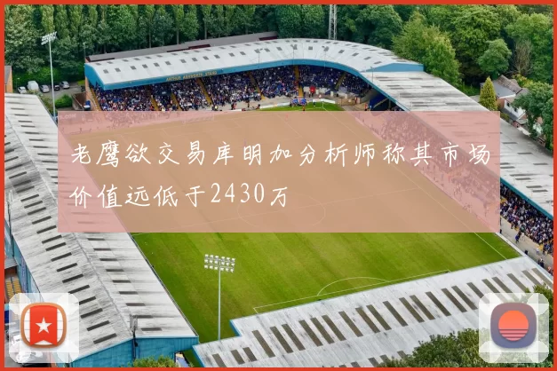 老鹰欲交易库明加分析师称其市场价值远低于2430万