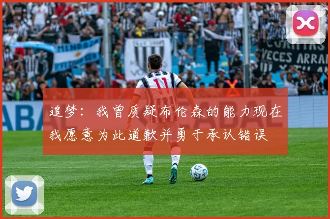 追梦:我曾质疑布伦森的能力现在我愿意为此道歉并勇于承认错误
