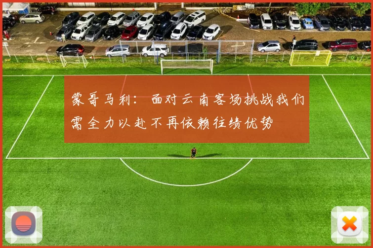 蒙哥马利：面对云南客场挑战我们需全力以赴不再依赖往绩优势
