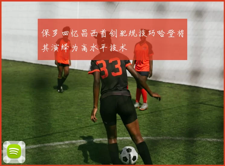 保罗回忆昌西首创犯规技巧哈登将其演绎为高水平技术