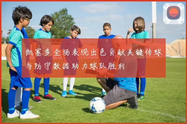 凯塞多全场表现出色贡献关键传球与防守数据助力球队胜利