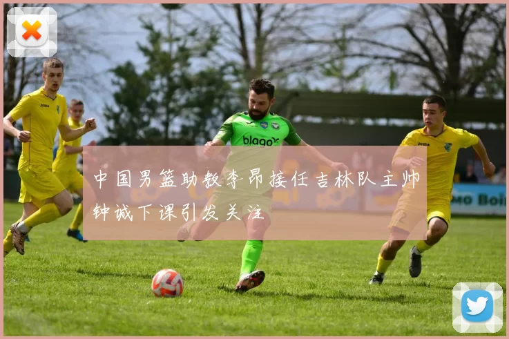 中国男篮助教李昂接任吉林队主帅钟诚下课引发关注
