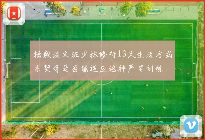 杨毅谈文班少林修行13天生活方式东契奇是否能适应这种严苛训练