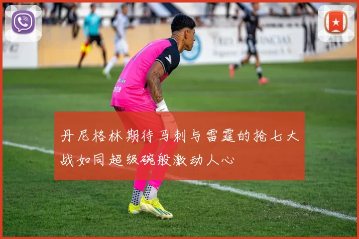 丹尼格林期待马刺与雷霆的抢七大战如同超级碗般激动人心