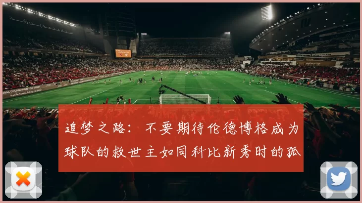 追梦之路：不要期待伦德博格成为球队的救世主如同科比新秀时的孤独奋斗