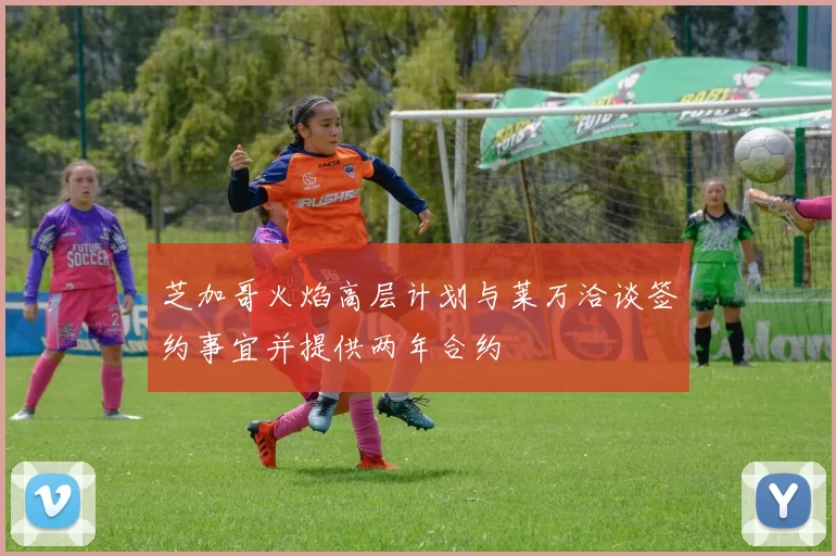 芝加哥火焰高层计划与莱万洽谈签约事宜并提供两年合约