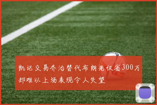 凯记交易乔治替代布朗老仅省300万却难以上场表现令人失望