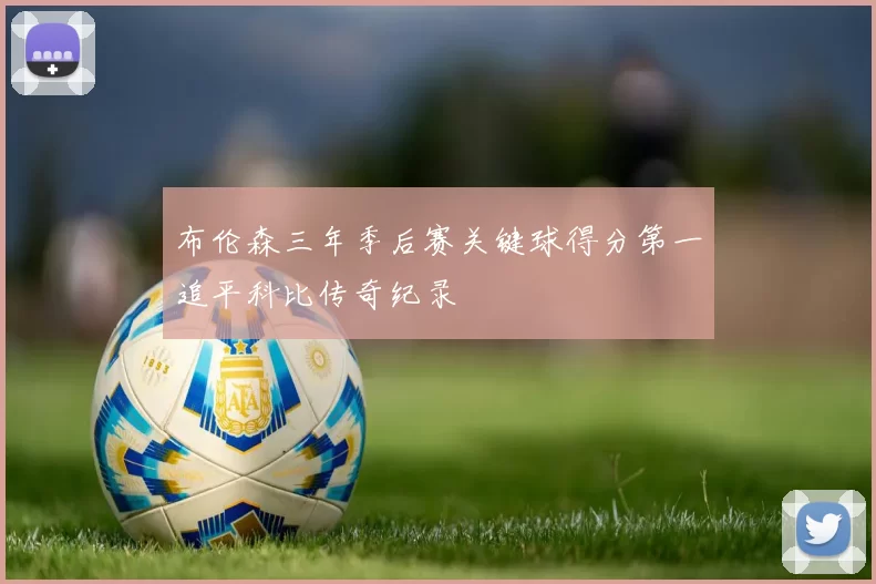 布伦森三年季后赛关键球得分第一追平科比传奇纪录